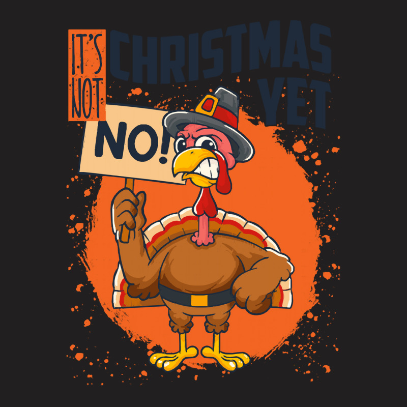 Thanksgiving Turkey It's Not Christmas Yet Funny Thanksgiving T-shirt | Artistshot