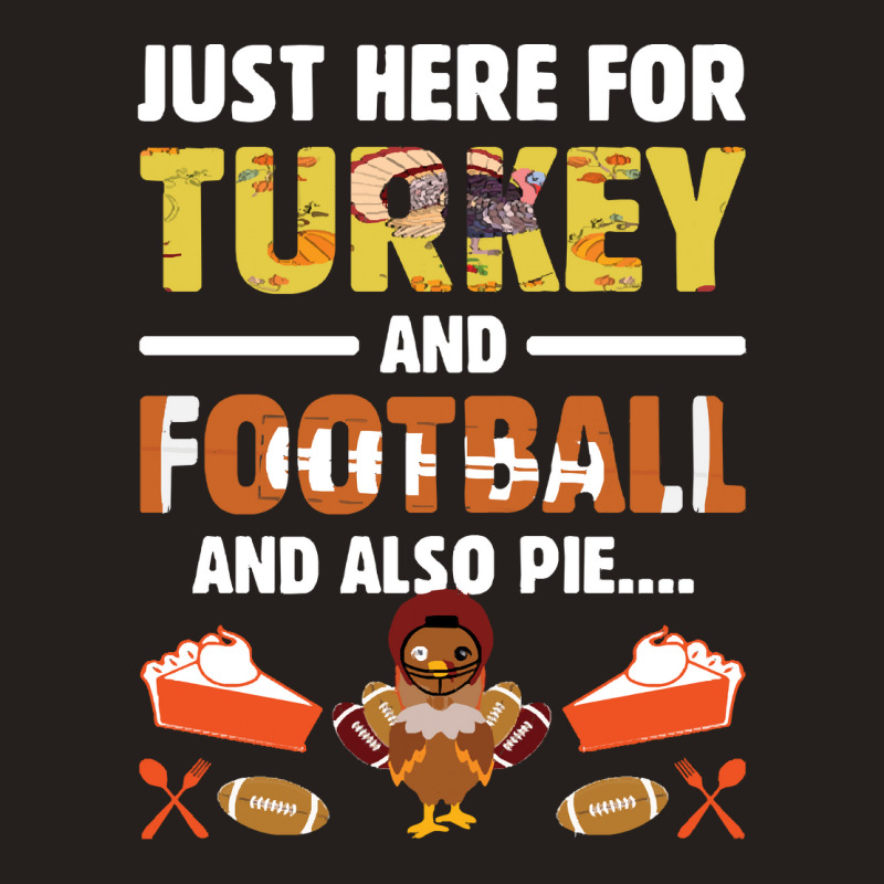 Thanksgiving Turkey Just Here For Turkey And Football And Also Pie Tank Top | Artistshot