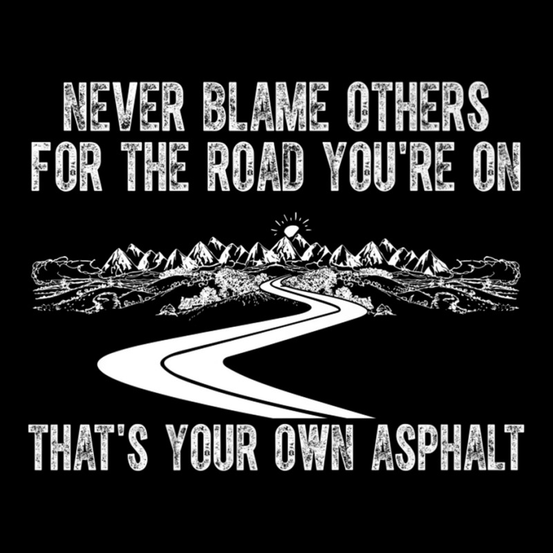 Never Blame Others For The Road You're On That's Your Own Premium T Sh ...