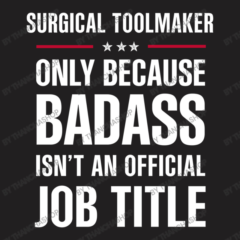 Surgical Toolmaker Because Badass Isn't A Job Title T-Shirt by thanchashop | Artistshot