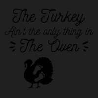 Thanksgiving Turkey The Turkey Ain't The Only Thing In The Oven T-shirt | Artistshot