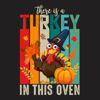 Thanksgiving Turkey There Is A Turkey In This Oven T-shirt | Artistshot