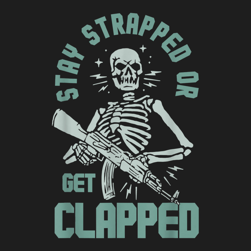 Stay Strapped Or Get Clapped T Shirt Classic T-shirt | Artistshot