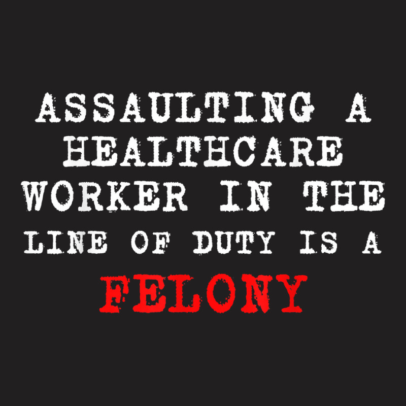 Funny,assaulting A Healthcare Worker Is A Felony T Shirt T-shirt | Artistshot