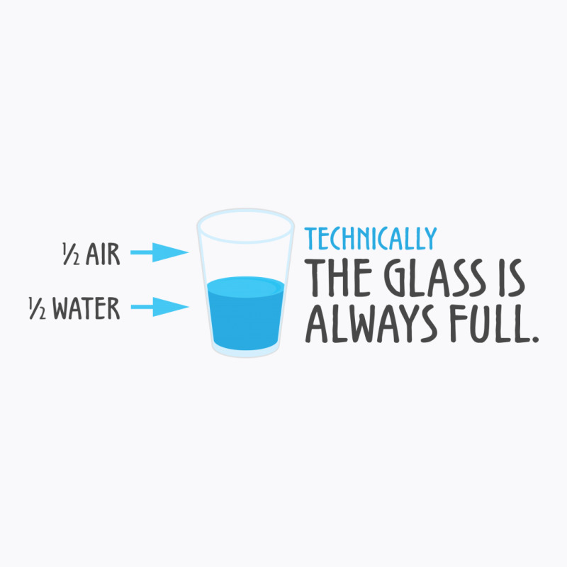 Technically, The Glass Is Always Full T-shirt | Artistshot