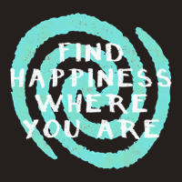 Find Happiness Where You Are Tank Top | Artistshot