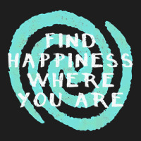 Find Happiness Where You Are Classic T-shirt | Artistshot