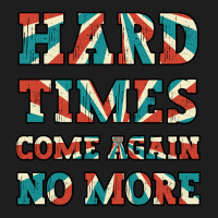 Hard Times Come Again No More Classic T-shirt | Artistshot