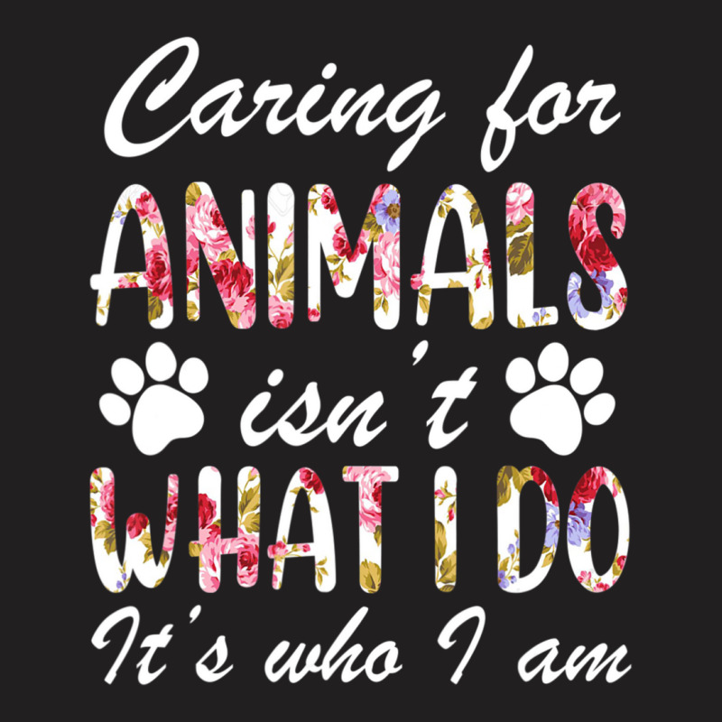 Caring For Animals Isn't What I Do Is Who I Am Flower T-Shirt by cm-arts | Artistshot