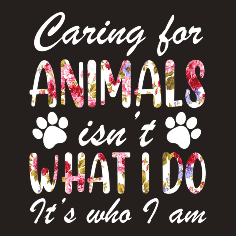 Caring For Animals Isn't What I Do Is Who I Am Flower Tank Top by cm-arts | Artistshot