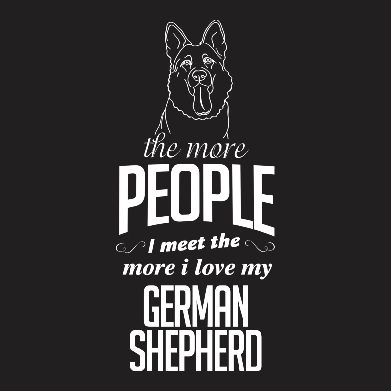 The More People I Meet The More I Love My German Shepherd Gifts T-shirt | Artistshot