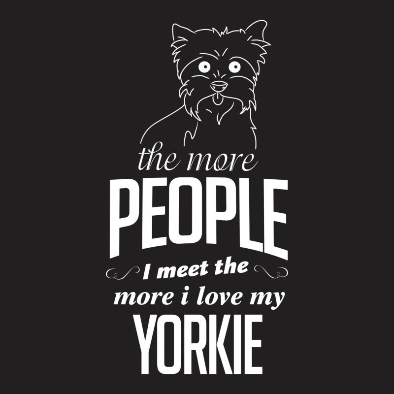 The More People I Meet The More I Love My Yorkie Gifts T-shirt | Artistshot