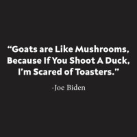 Goats Are Like Mushrooms Because If You Shoot A Duck Biden T-shirt | Artistshot