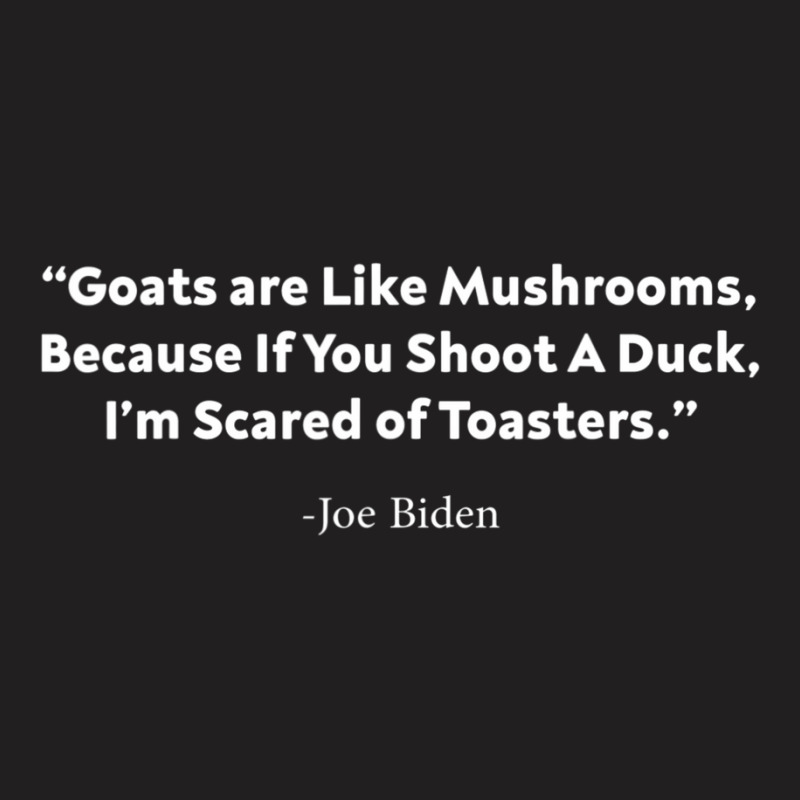 Goats Are Like Mushrooms Because If You Shoot A Duck Biden T-shirt | Artistshot