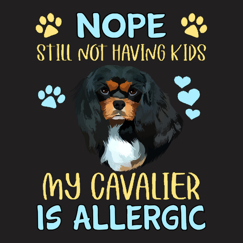 Cavalier King Charles Spaniel Nope. Still Not Having Kids My Cavalier  T-shirt | Artistshot