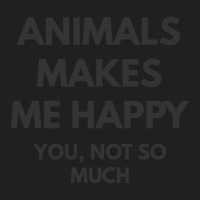 Animals Makes Me Happy You Not So Much T-shirt | Artistshot