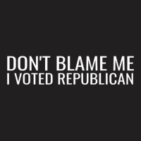 Dont Blame Me I Voted Republican Funny Conservative Politic T-shirt | Artistshot