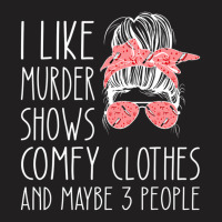 I Like Murder Shows Comfy Clothes And Maybe 3 People T-shirt | Artistshot