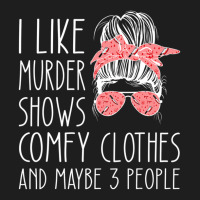 I Like Murder Shows Comfy Clothes And Maybe 3 People Classic T-shirt | Artistshot