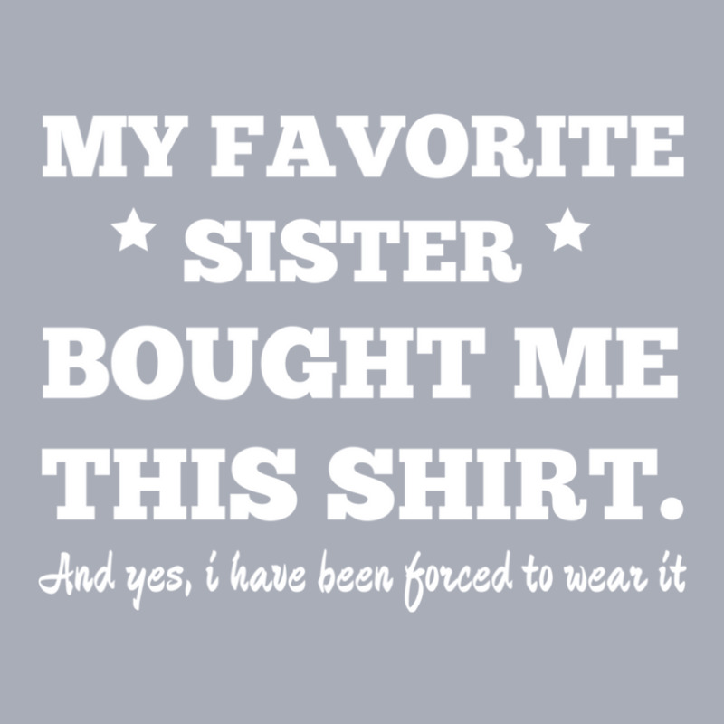 My Favorite Sister Bought Me This Shirt - Brothers Gifts - Funny Tank Dress by ChrisHoskins | Artistshot