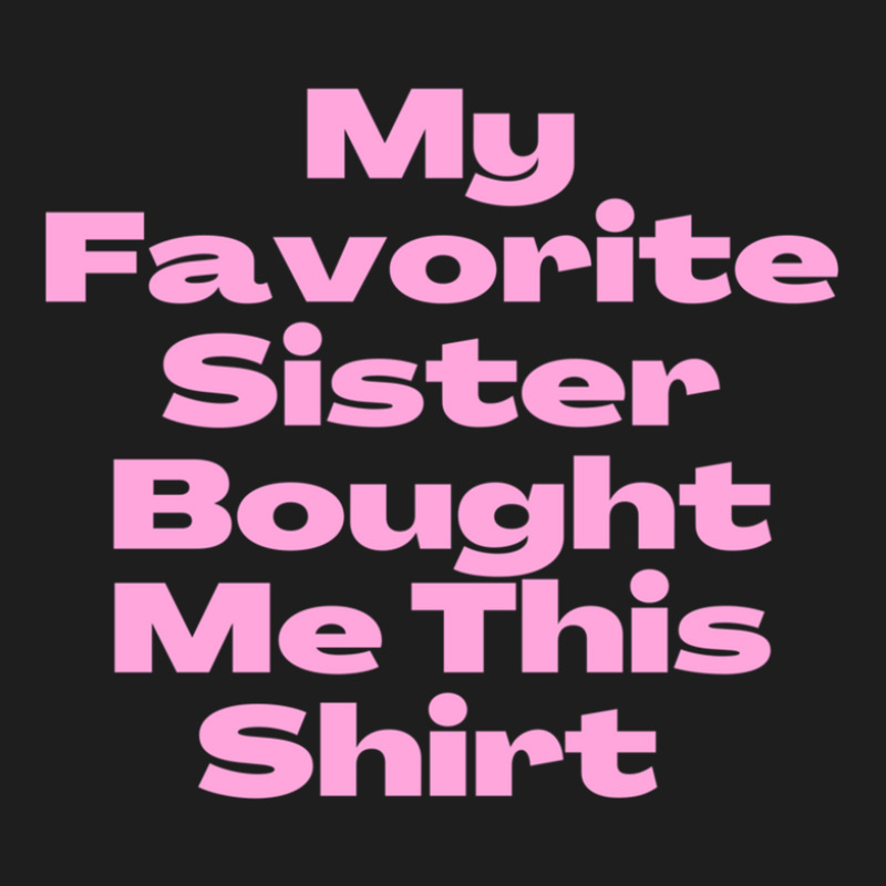 My Favorite Sister Bought Me This Shirt.funny Sister Brother Birthday  Classic T-shirt by ChrisHoskins | Artistshot