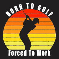 Born To Golf Forced To Work Golfing Golf Course Golfer Clubs Premium T-shirt | Artistshot