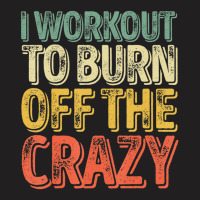 I Workout To Burn Off The Crazy Personal Trainer T-shirt | Artistshot