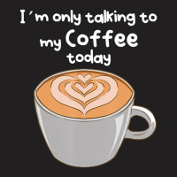 I??m Only Talking To My Coffee Today T-shirt | Artistshot