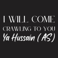 I Will Come Crawling To You Ya Hussain T-shirt | Artistshot