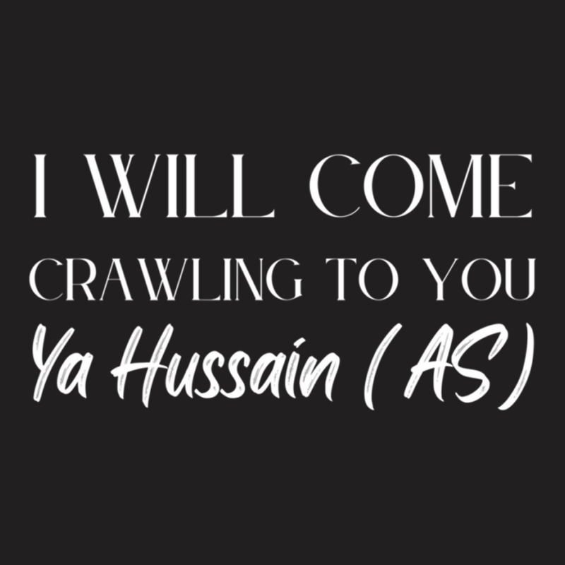 I Will Come Crawling To You Ya Hussain T-shirt | Artistshot