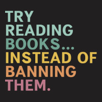 Try Reading Books, Instead Of Banning Them T-shirt | Artistshot