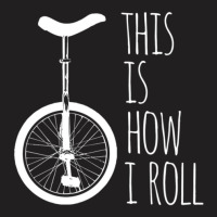 How I Roll Unicycle T-shirt | Artistshot