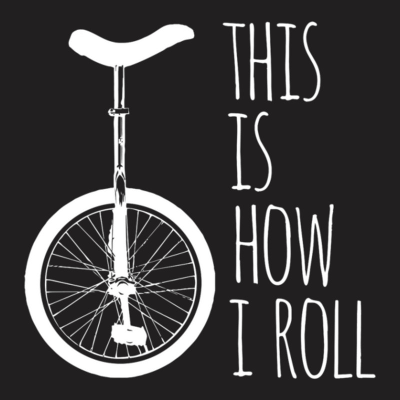 How I Roll Unicycle T-Shirt by degreesgunner | Artistshot