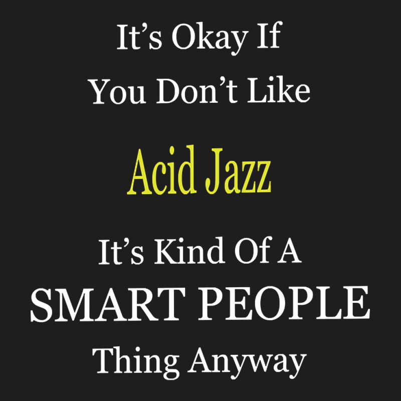 It's Ok If You Don't Like Acid-jazz It's Kind Of A Smart People Thing Classic T-shirt by Kandurip541 | Artistshot