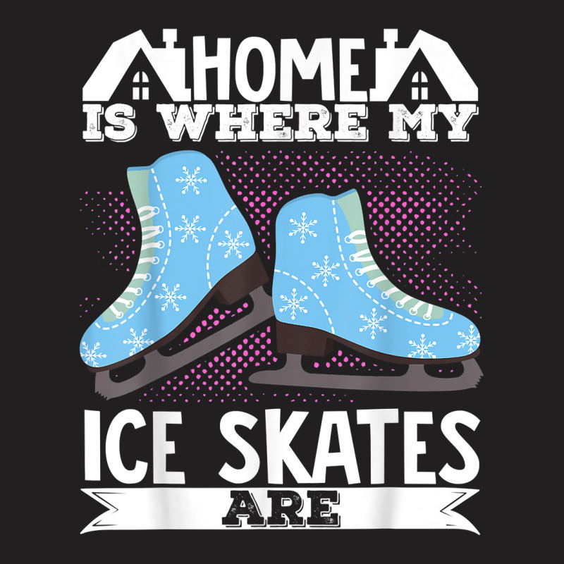 Figure Skater Home Is Where My Ice Skates Are Dancing T Shirt T-Shirt by cm-arts | Artistshot