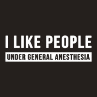 I Like People Under General Anesthesia Anesthesiology Tank Top | Artistshot