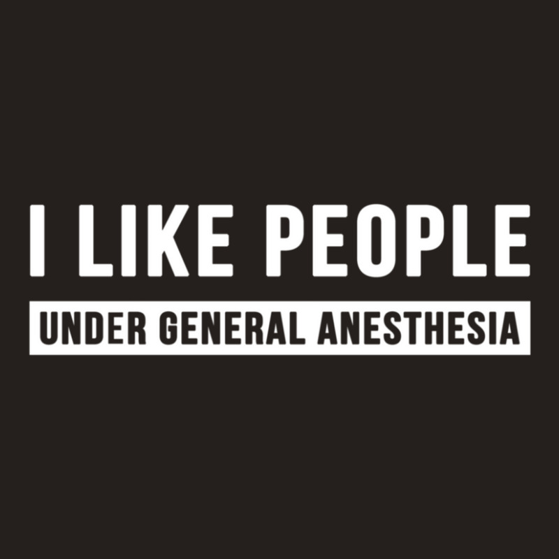 I Like People Under General Anesthesia Anesthesiology Tank Top | Artistshot