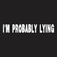 Im Probably Lying Liar Cheater Deceiver Sarcastic T T-shirt | Artistshot