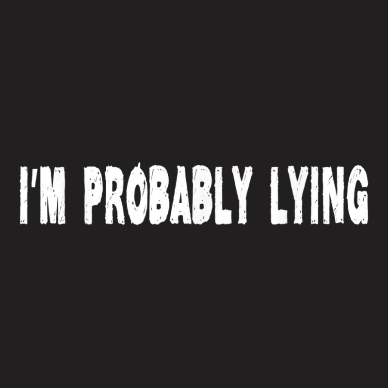 Im Probably Lying Liar Cheater Deceiver Sarcastic T T-Shirt by StaceyKerry | Artistshot