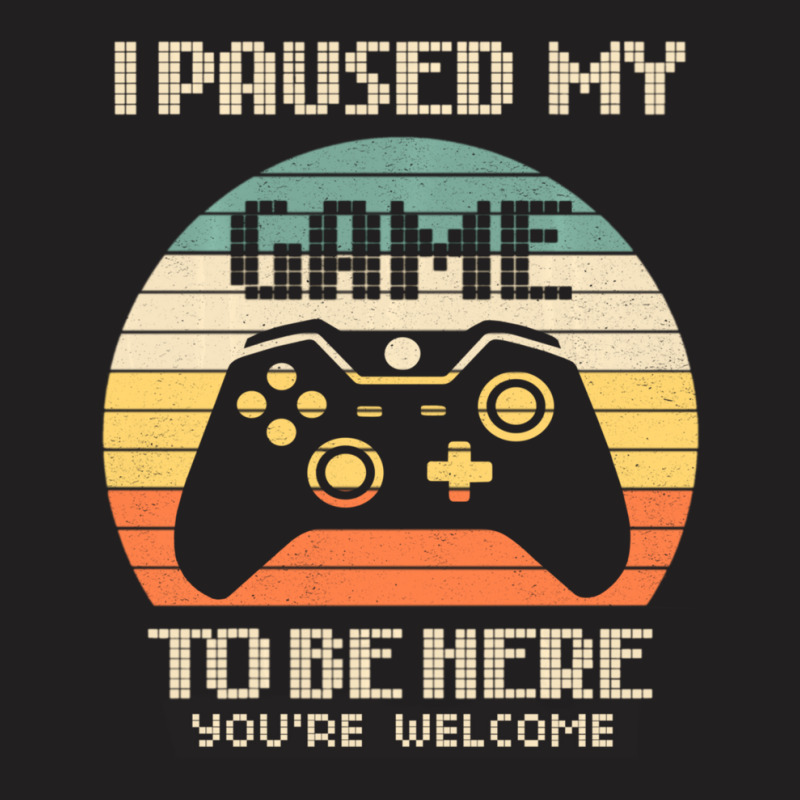 I Paused My Game To Be Here You're Welcome Retro Gamer Gifts T-shirt | Artistshot