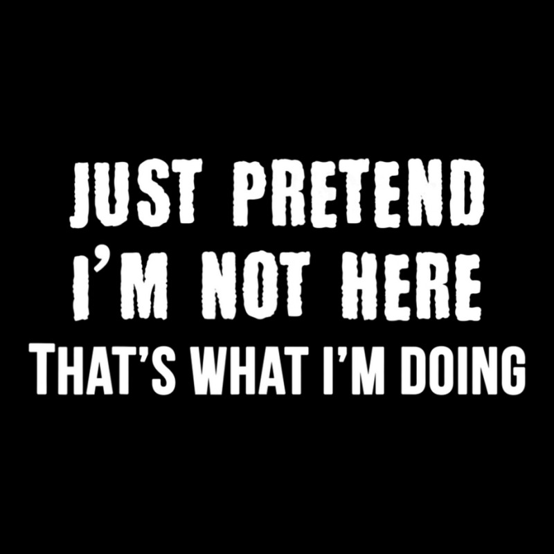 Just Pretend I'm Not Here That's What I'm Doing Pocket T-shirt | Artistshot