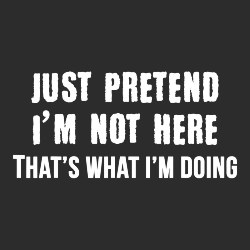 Just Pretend I'm Not Here That's What I'm Doing Exclusive T-shirt | Artistshot