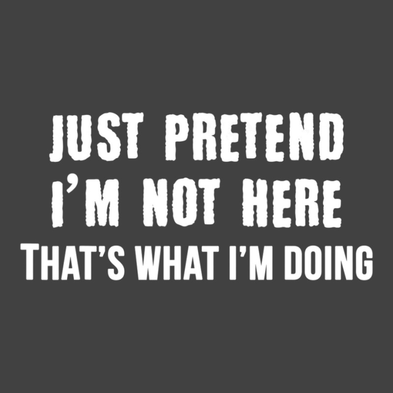 Just Pretend I'm Not Here That's What I'm Doing Vintage T-shirt | Artistshot