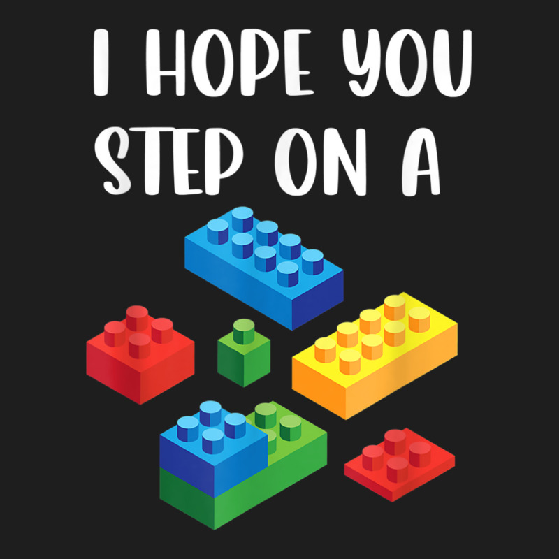 I Hope You Step On A Blocks Bricks Play Toys Building Toy Classic T-shirt | Artistshot