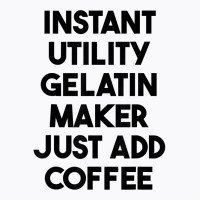 Instant Utility Gelatin Maker Just Add Coffee T Shirt T-shirt | Artistshot