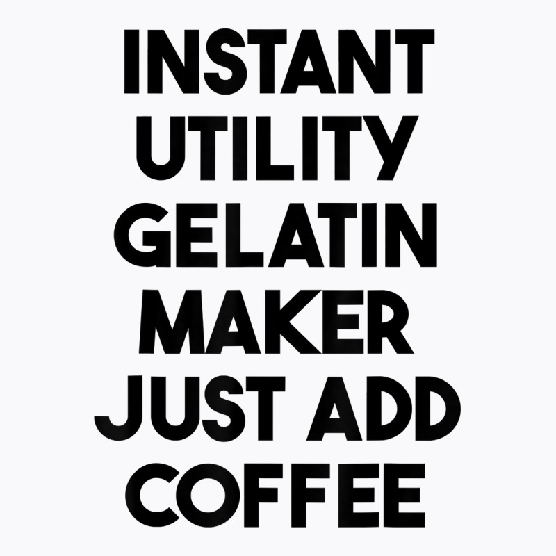 Instant Utility Gelatin Maker Just Add Coffee T Shirt T-shirt | Artistshot