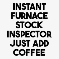 Instant Furnace Stock Inspector Just Add Coffee T Shirt Ladies Fitted T-shirt | Artistshot