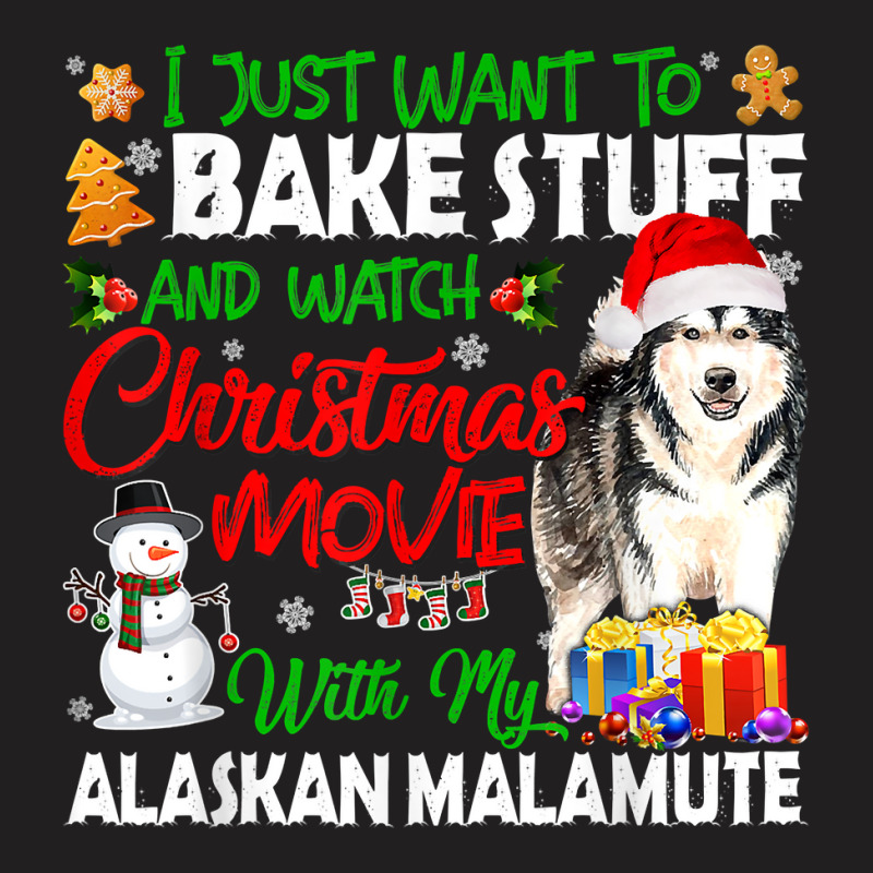 I Just Want To Bake Stuff & Christmas Movie Alaskan Malamute T Shirt T-shirt | Artistshot