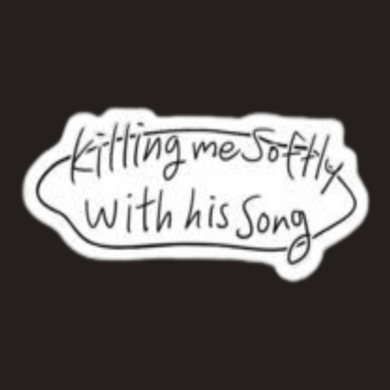 Killing Me Softly With His Song Stalking Bubble Quote Tank Top | Artistshot