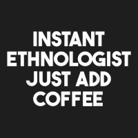 Instant Ethnologist Just Add Coffee T Shirt Classic T-shirt | Artistshot